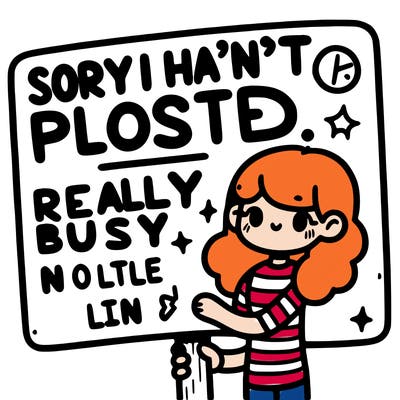 sign that says, “sorry i haven’t posted, been really busy