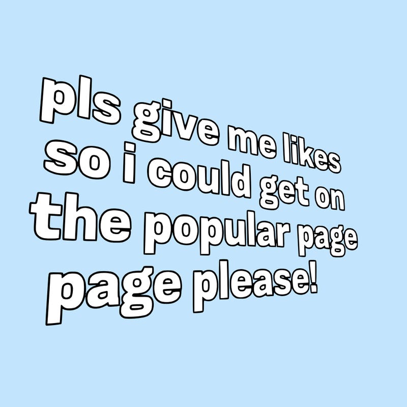 text saying " pls give me likes so i could get on the popular page please!.