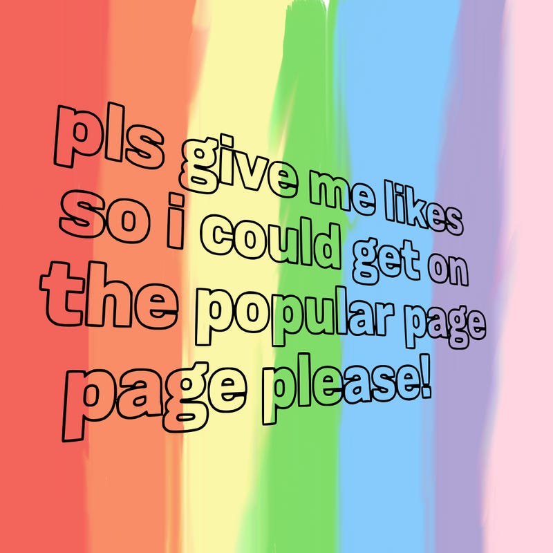 text saying " pls give me likes so i could get on the popular page please!.