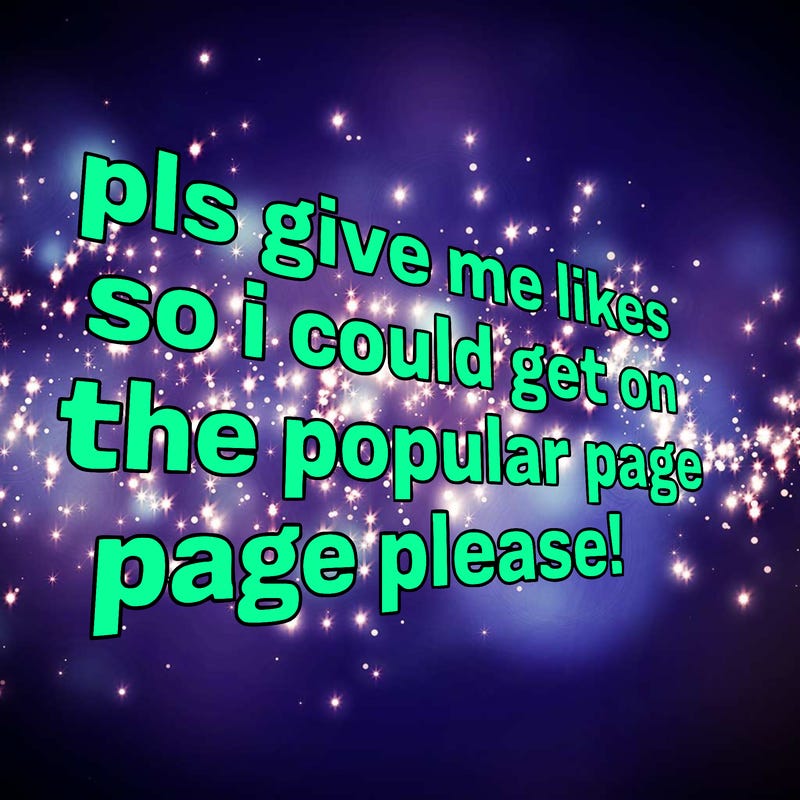 text saying " pls give me likes so i could get on the popular page please!.