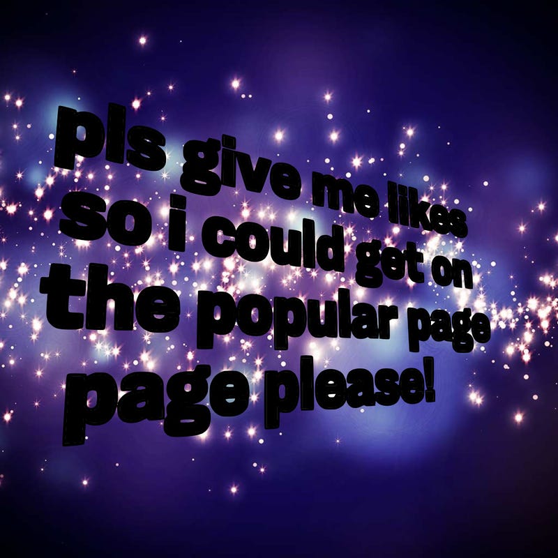 text saying " pls give me likes so i could get on the popular page please!.
