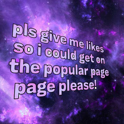 text saying " pls give me likes so i could get on the popular page please!.