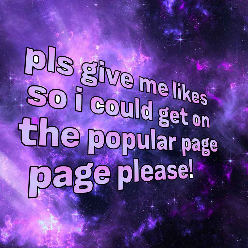 text saying " pls give me likes so i could get on the popular page please!.
