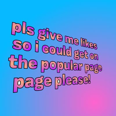text saying " pls give me likes so i could get on the popular page please!.