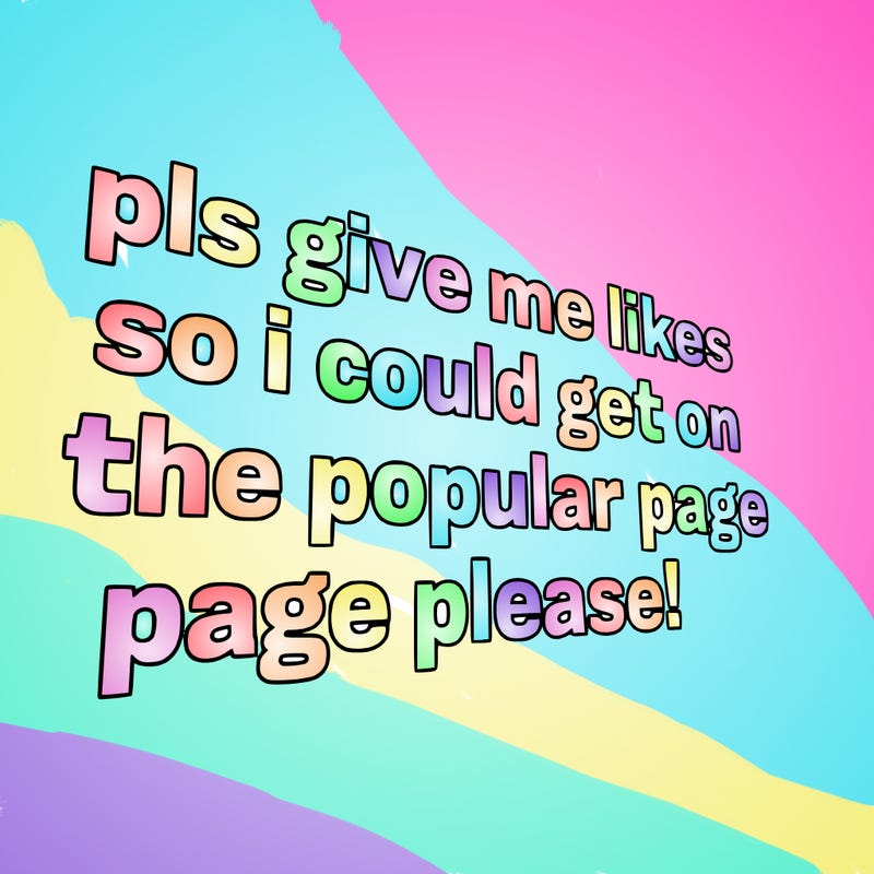 text saying " pls give me likes so i could get on the popular page please!.