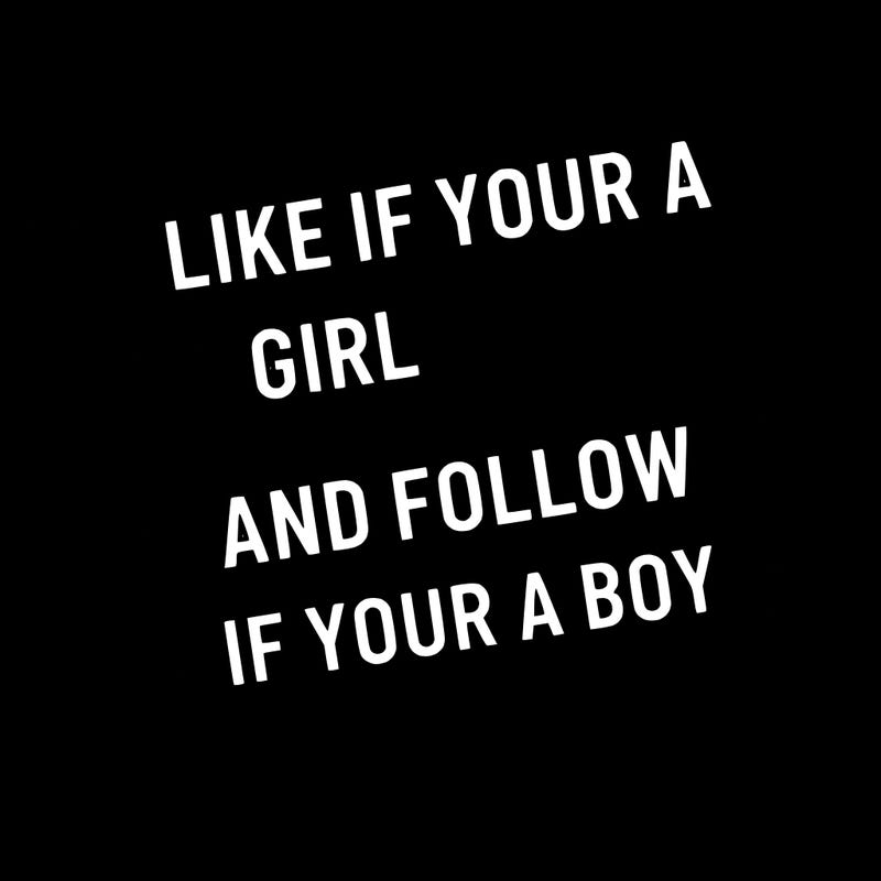 like if your a girl and follow if your a boy