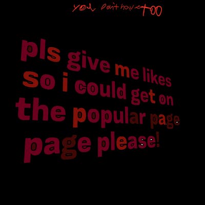 text saying " pls give me likes so i could get on the popular page please!.