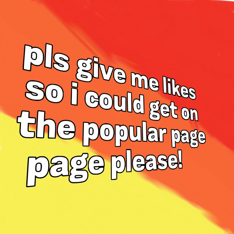 text saying " pls give me likes so i could get on the popular page please!.