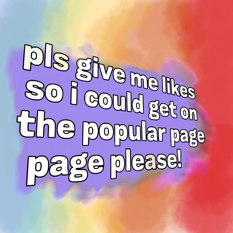 text saying " pls give me likes so i could get on the popular page please!.