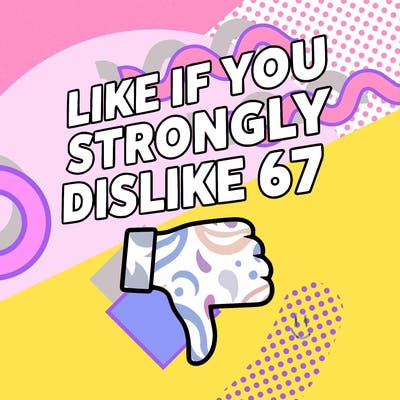 like if you strongly dislike 67