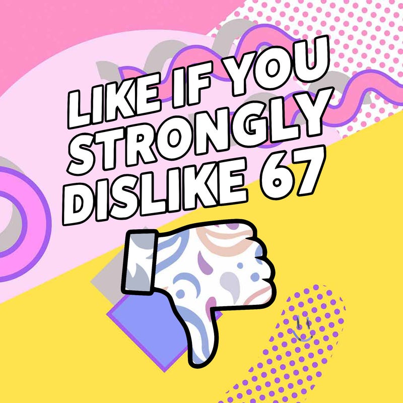 like if you strongly dislike 67