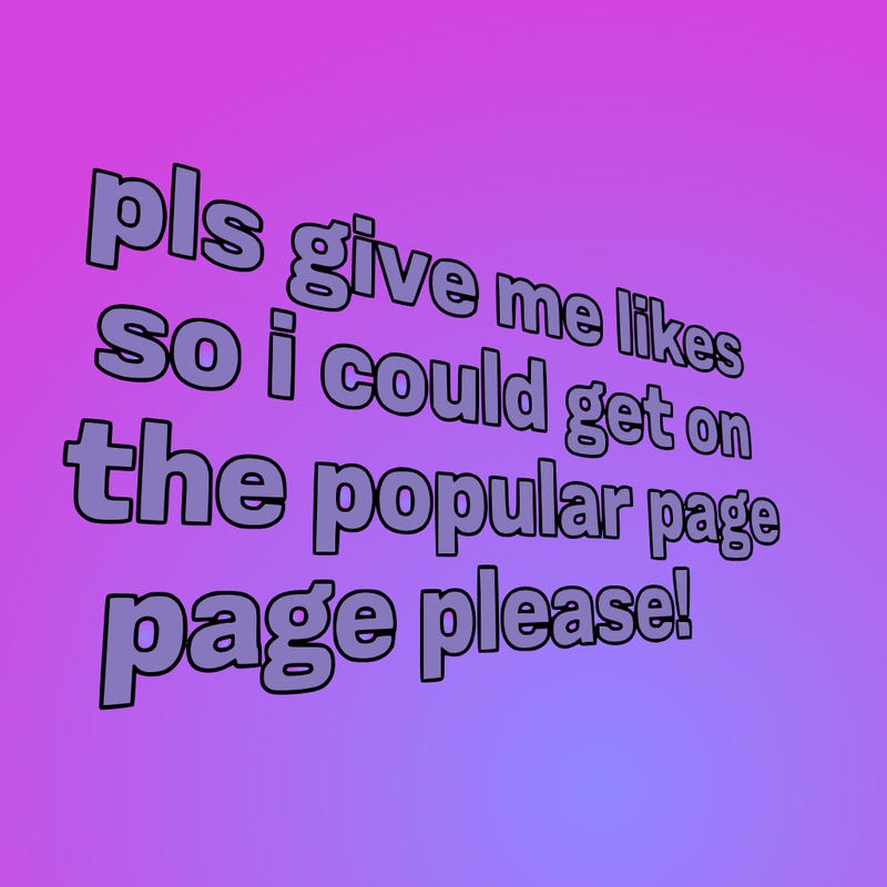 text saying " pls give me likes so i could get on the popular page please!.