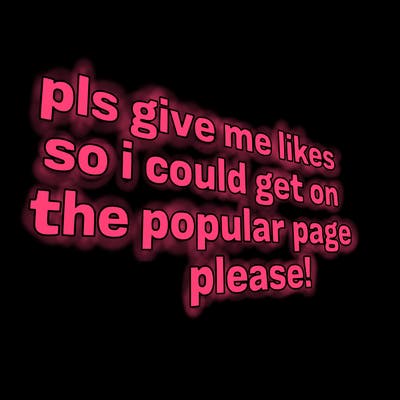 text saying " pls give me likes so i could get on the popular page please!.