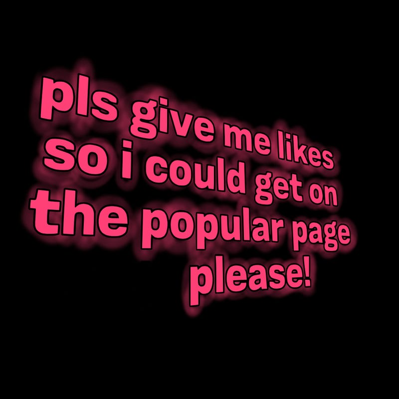 text saying " pls give me likes so i could get on the popular page please!.