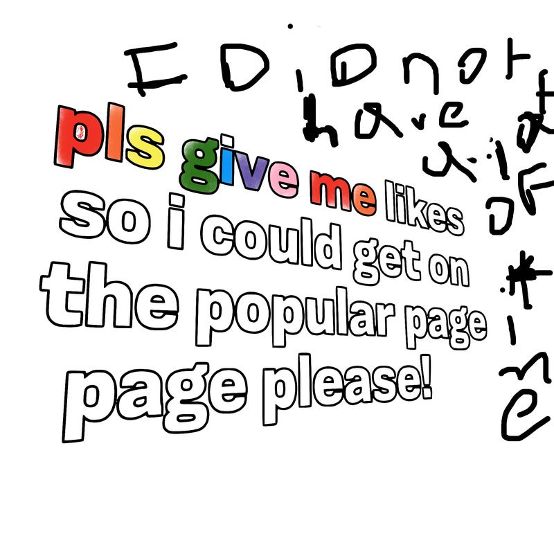 text saying " pls give me likes so i could get on the popular page please!.