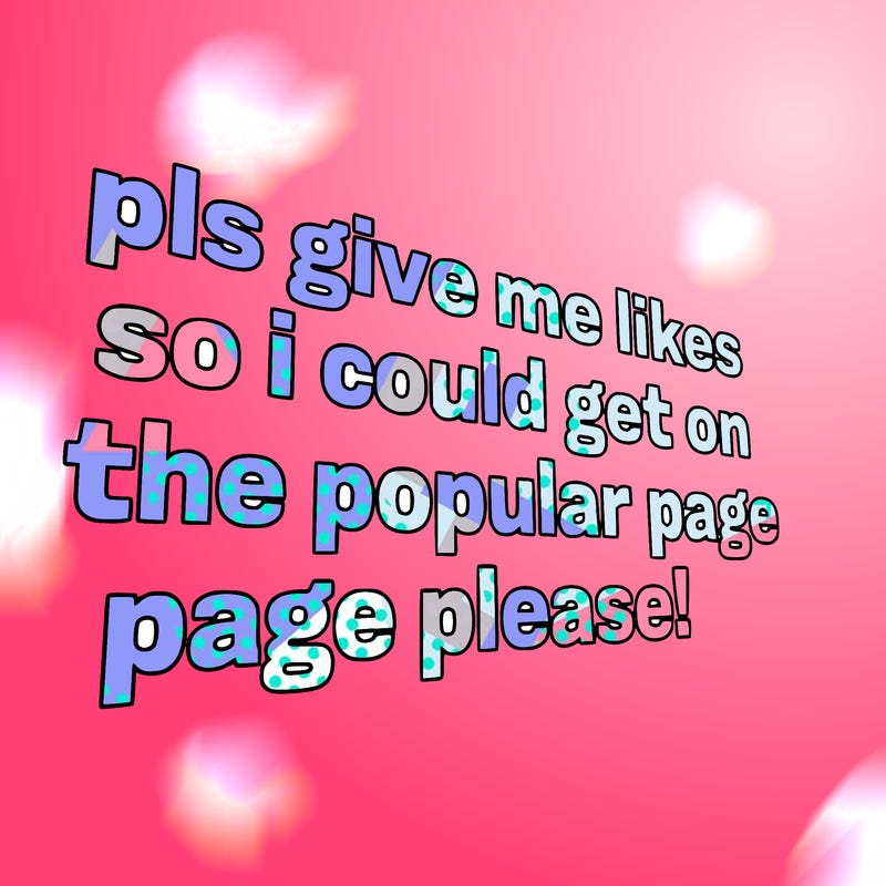 text saying " pls give me likes so i could get on the popular page please!.