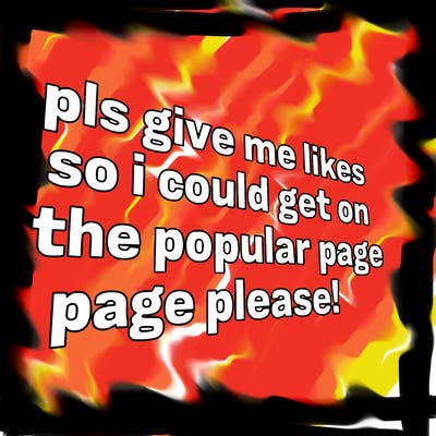 text saying " pls give me likes so i could get on the popular page please!.