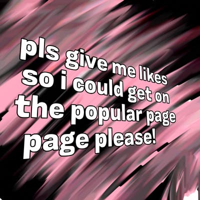 text saying " pls give me likes so i could get on the popular page please!.