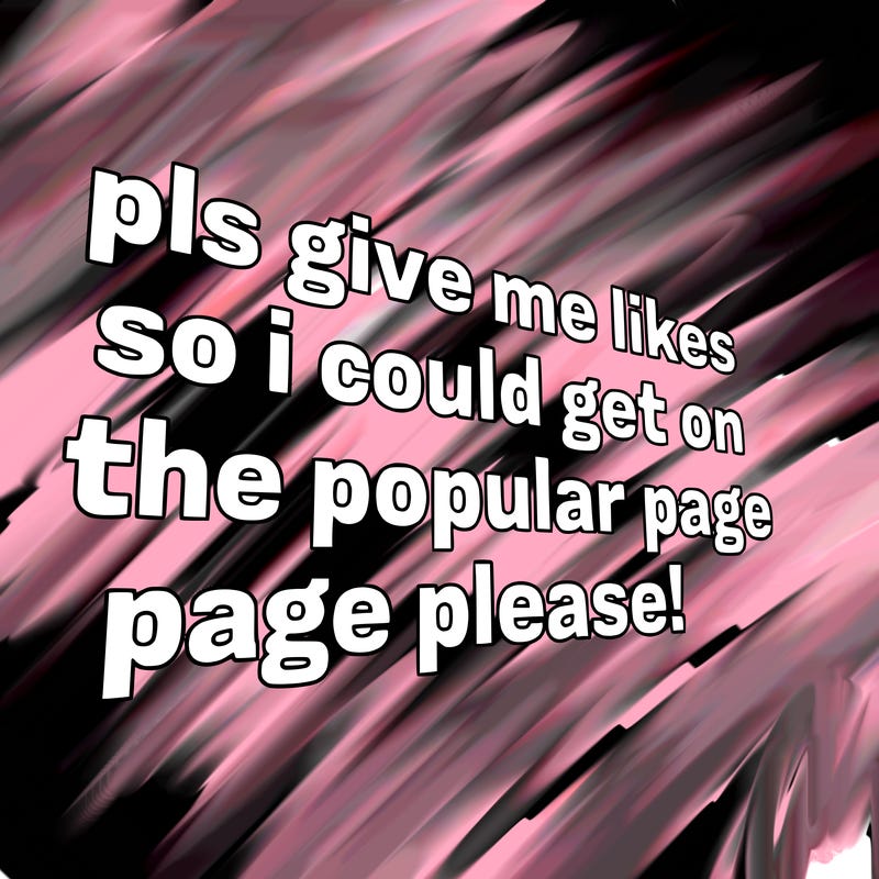 text saying " pls give me likes so i could get on the popular page please!.