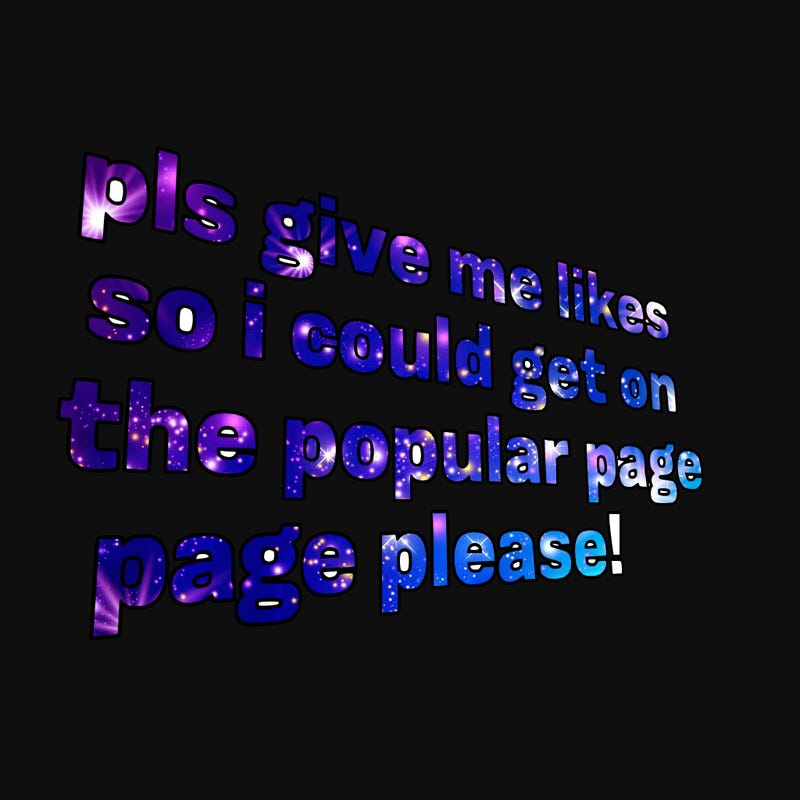 text saying " pls give me likes so i could get on the popular page please!.