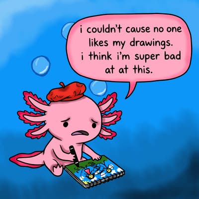 a little sad axolotl saying i couldn’t cause no one likes my drawings. i think i’m super bad at this.