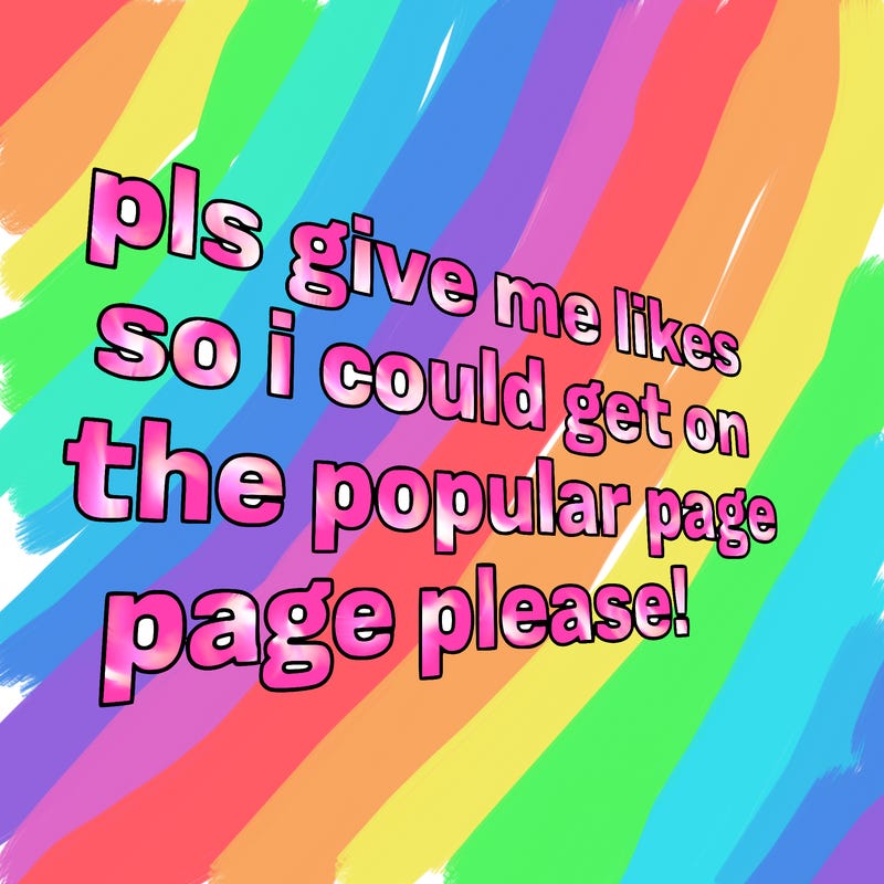 text saying " pls give me likes so i could get on the popular page please!.