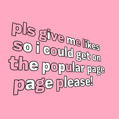 text saying " pls give me likes so i could get on the popular page please!.
