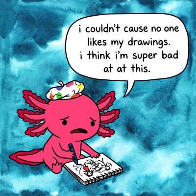 a little sad axolotl saying i couldn’t cause no one likes my drawings. i think i’m super bad at this.
