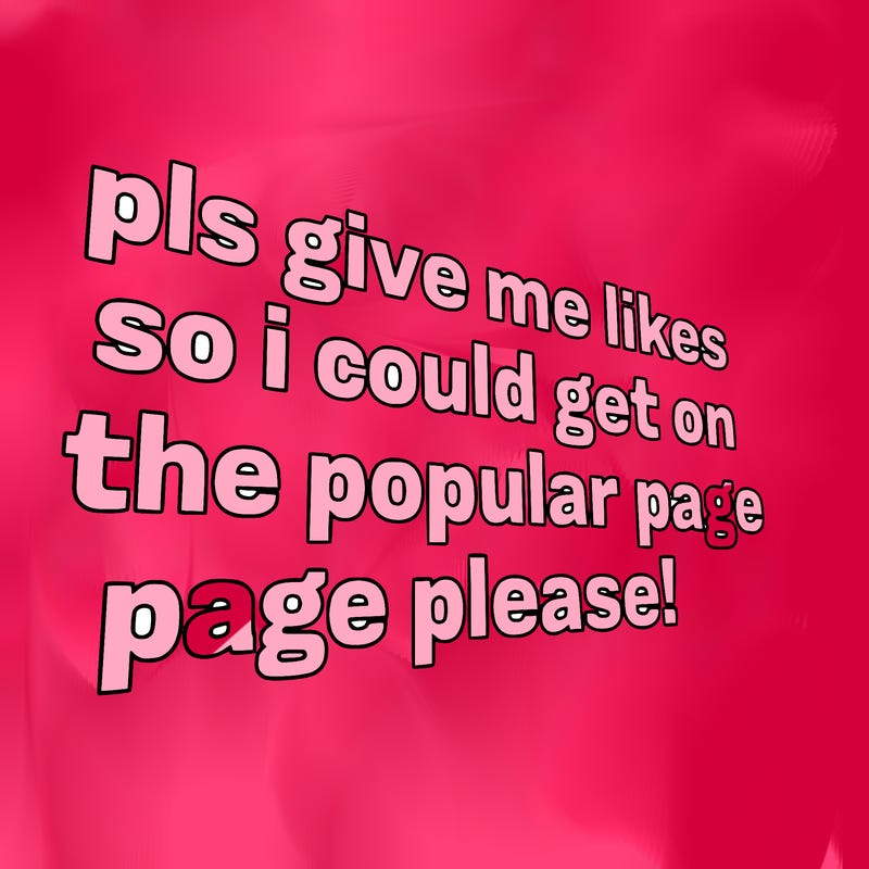 text saying " pls give me likes so i could get on the popular page please!.