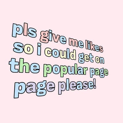 text saying " pls give me likes so i could get on the popular page please!.