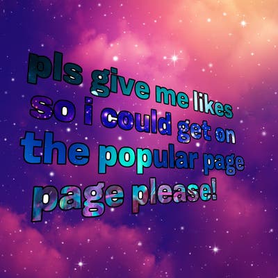 text saying " pls give me likes so i could get on the popular page please!.
