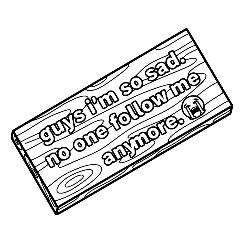 a board that says this. guys i’m so sad. no one follow me anymore. 😭