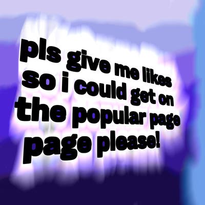 text saying " pls give me likes so i could get on the popular page please!.
