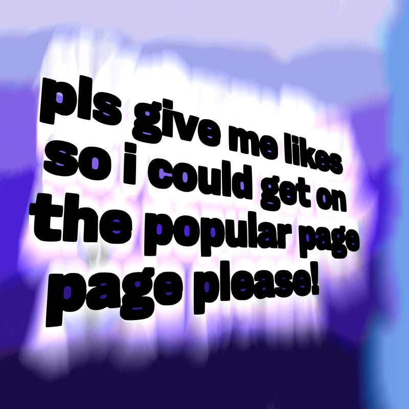 text saying " pls give me likes so i could get on the popular page please!.