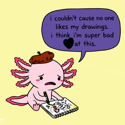 a little sad axolotl saying i couldn’t cause no one likes my drawings. i think i’m super bad at this.
