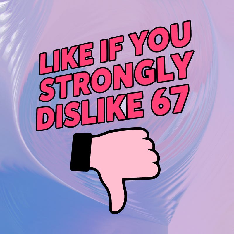 like if you strongly dislike 67