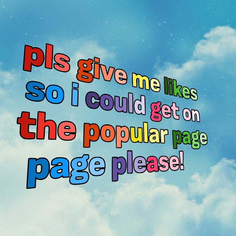text saying " pls give me likes so i could get on the popular page please!.