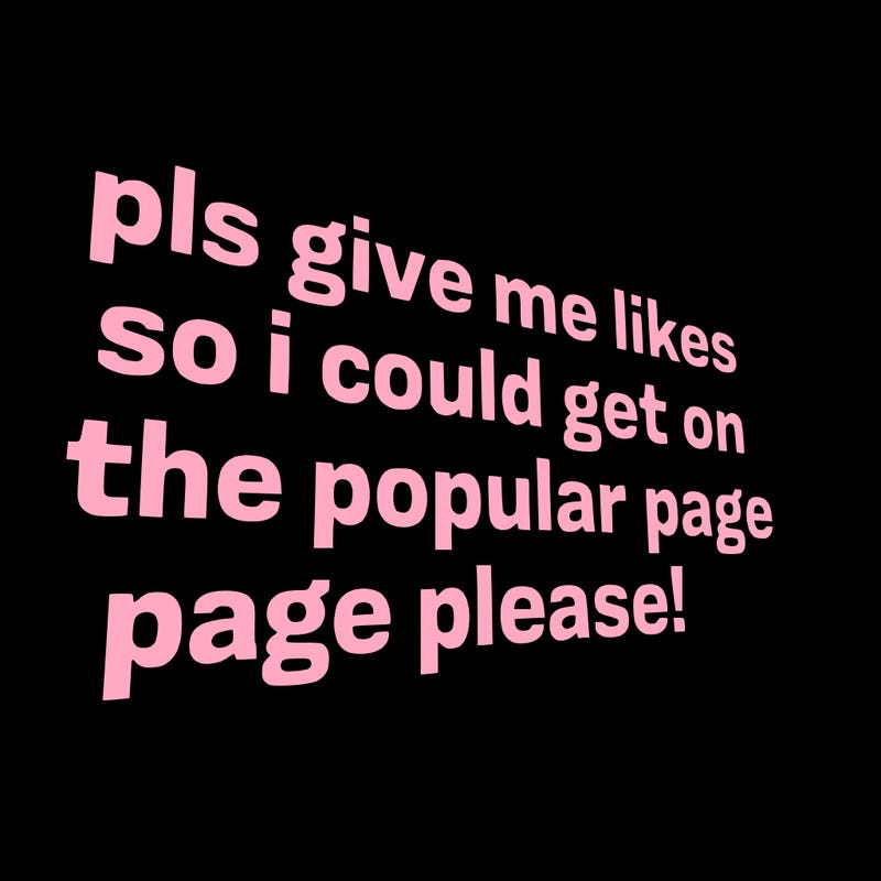 text saying " pls give me likes so i could get on the popular page please!.