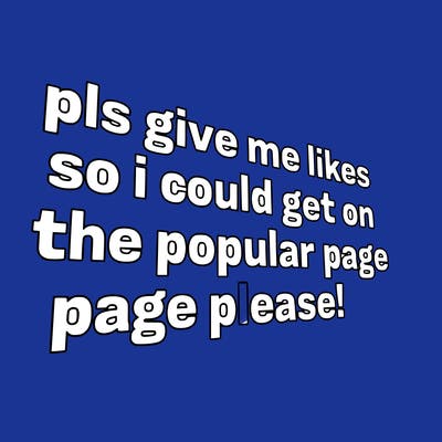 text saying " pls give me likes so i could get on the popular page please!.