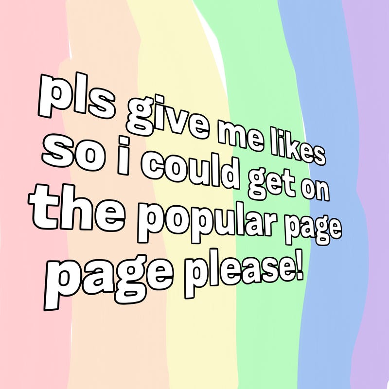 text saying " pls give me likes so i could get on the popular page please!.
