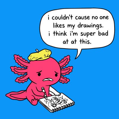 a little sad axolotl saying i couldn’t cause no one likes my drawings. i think i’m super bad at this.