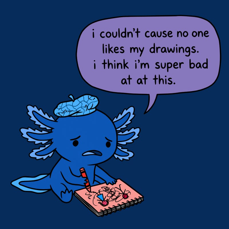 a little sad axolotl saying i couldn’t cause no one likes my drawings. i think i’m super bad at this.