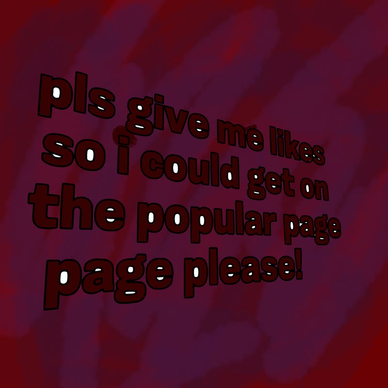 text saying " pls give me likes so i could get on the popular page please!.
