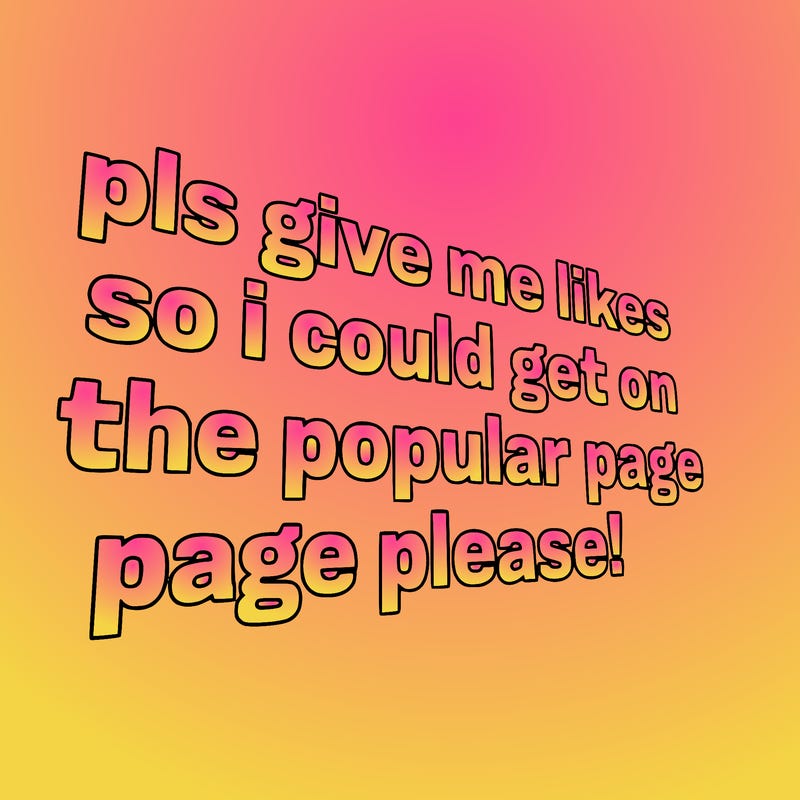 text saying " pls give me likes so i could get on the popular page please!.