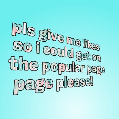 text saying " pls give me likes so i could get on the popular page please!.