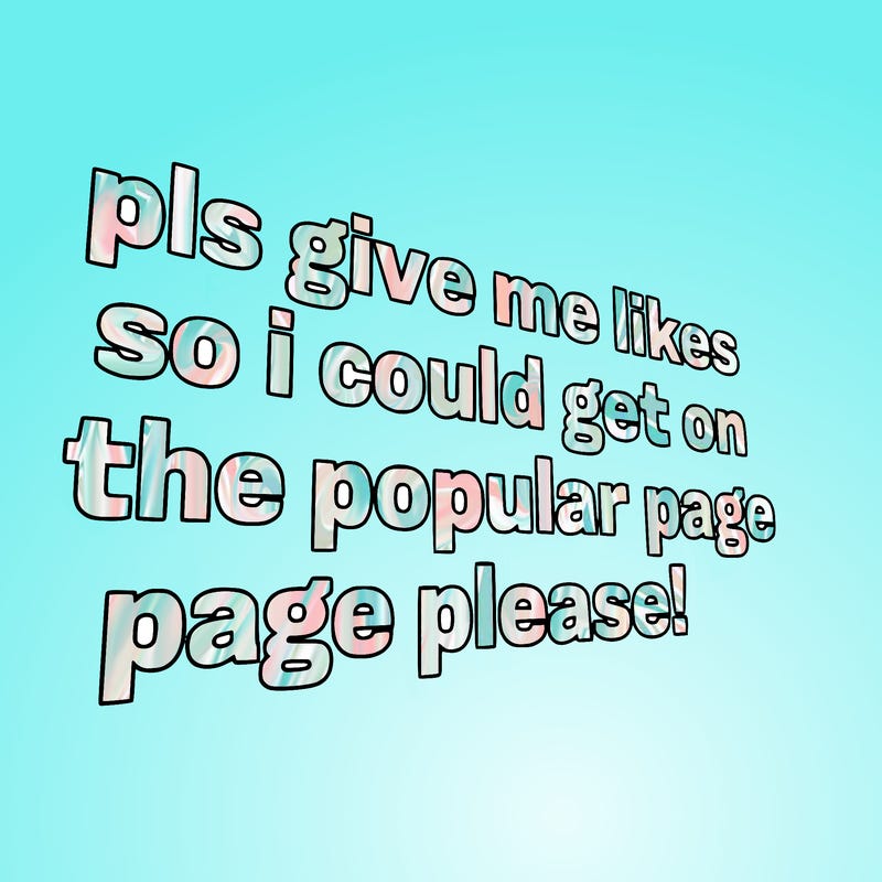 text saying " pls give me likes so i could get on the popular page please!.