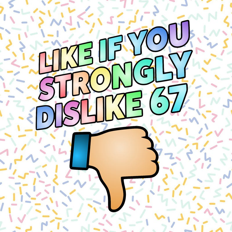 like if you strongly dislike 67