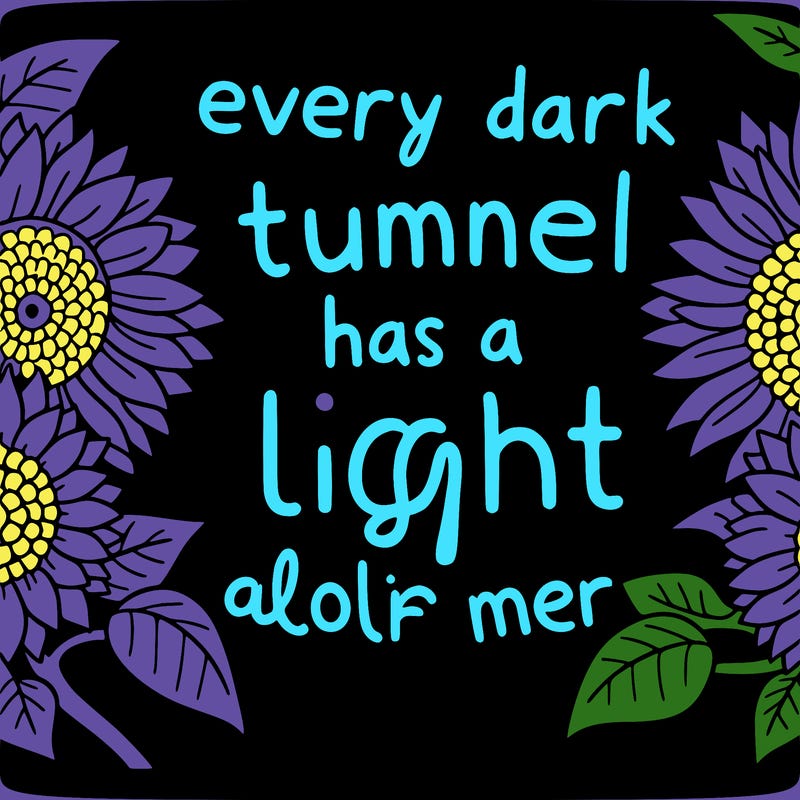 sunflowers with the phrase "every dark tunnel has a light at the end