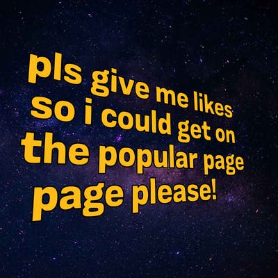 text saying " pls give me likes so i could get on the popular page please!.