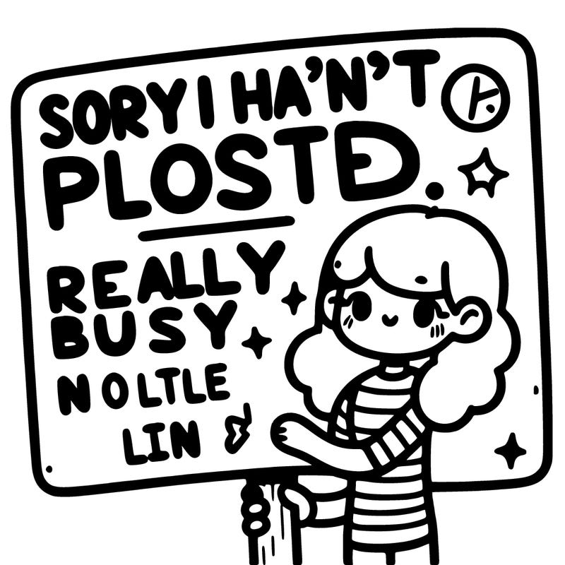 sign that says, “sorry i haven’t posted, been really busy